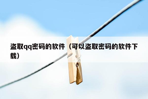 盗取qq密码的软件(可以盗取密码的软件下载)