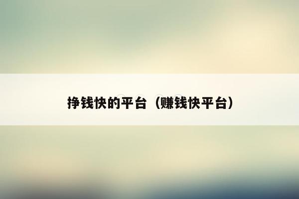 挣钱快的平台(赚钱快平台)