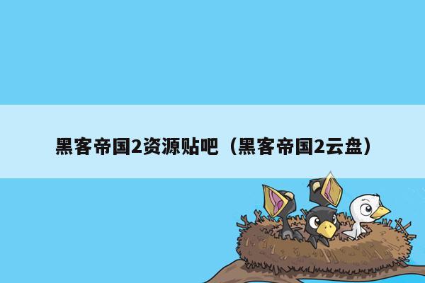 黑客帝国2资源贴吧(黑客帝国2云盘)