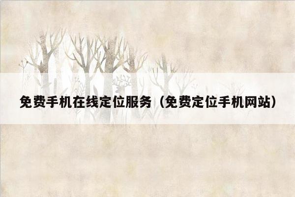 免费手机在线定位服务(免费定位手机网站)