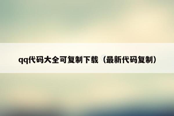 qq代码大全可复制下载(最新代码复制)