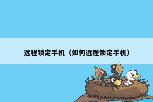 远程锁定手机(如何远程锁定手机)
