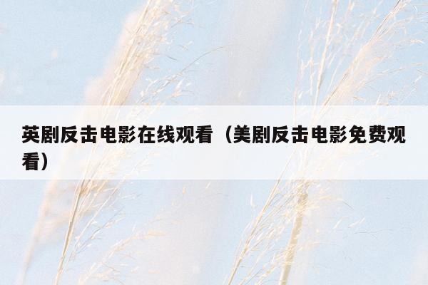 英剧反击电影在线观看(美剧反击电影免费观看)