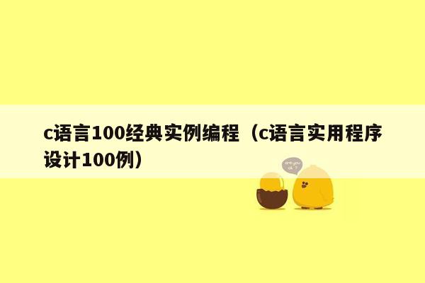 c语言100经典实例编程(c语言实用程序设计100例)