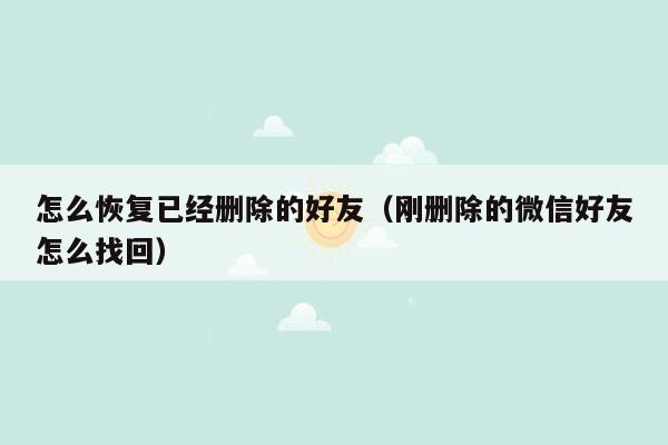 怎么恢复已经删除的好友(刚删除的微信好友怎么找回)