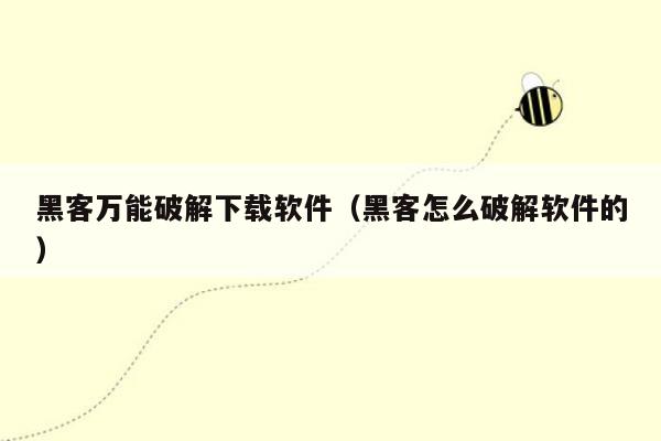 黑客万能破解下载软件(黑客怎么破解软件的)