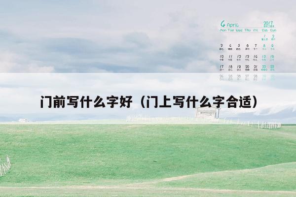 门前写什么字好(门上写什么字合适)