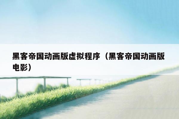 黑客帝国动画版虚拟程序(黑客帝国动画版 电影)