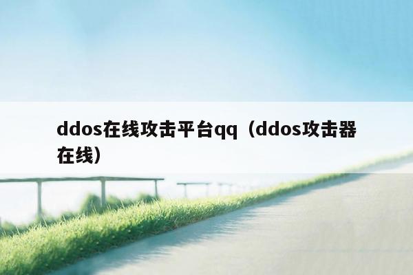 ddos在线攻击平台qq(ddos攻击器在线)