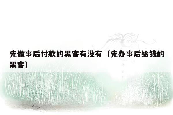 先做事后付款的黑客有没有(先办事后给钱的黑客)