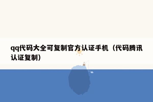 qq代码大全可复制官方认证手机(代码腾讯认证复制)