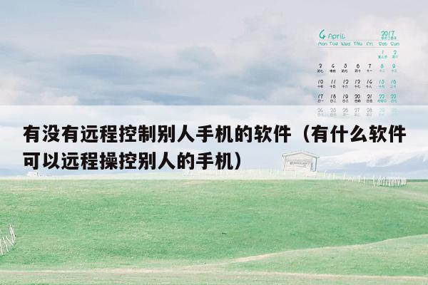 有没有远程控制别人手机的软件(有什么软件可以远程操控别人的手机)
