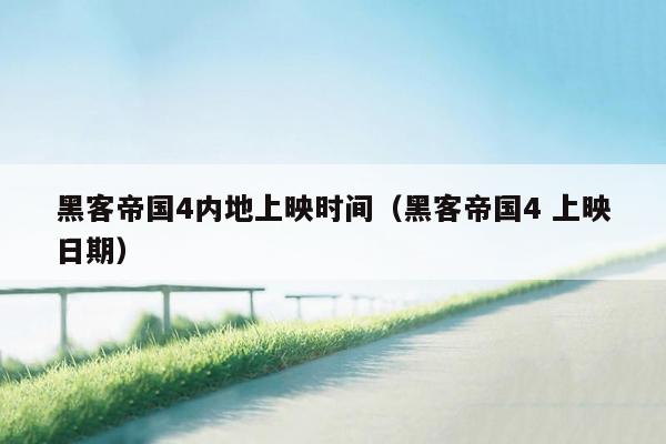 黑客帝国4内地上映时间(黑客帝国4 上映日期)