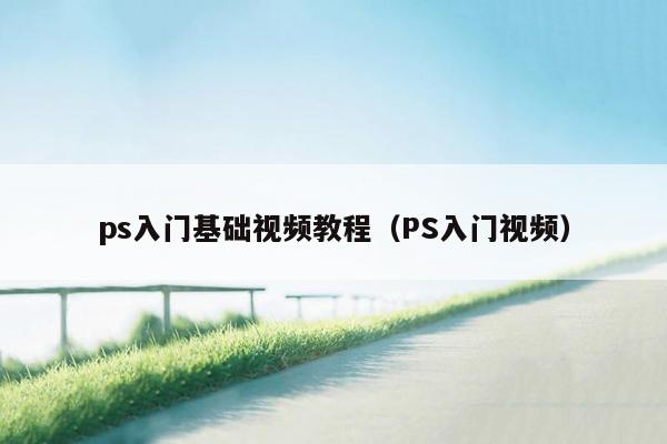 ps入门基础视频教程(PS入门视频)