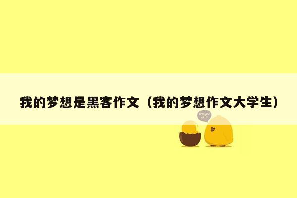 我的梦想是黑客作文(我的梦想作文大学生)