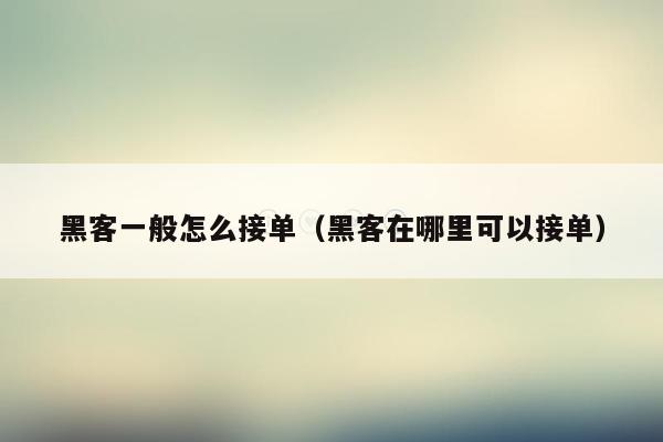 黑客一般怎么接单(黑客在哪里可以接单)