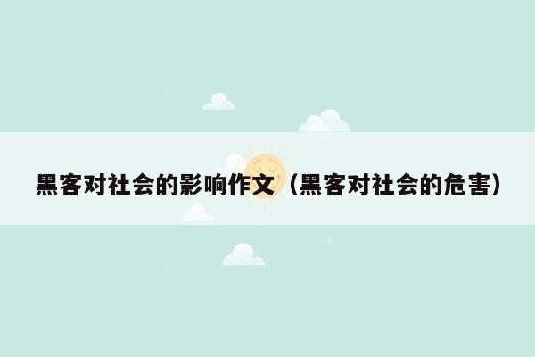黑客对社会的影响作文(黑客对社会的危害)