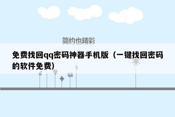 免费找回qq密码神器手机版(一键找回密码的软件免费)