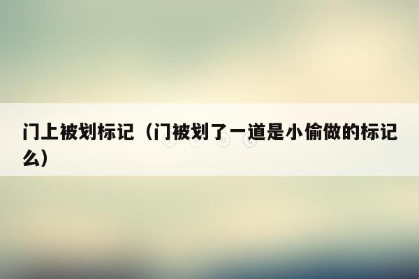 门上被划标记(门被划了一道是小偷做的标记么)