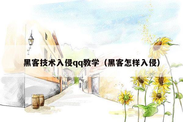 黑客技术入侵qq教学(黑客怎样入侵)