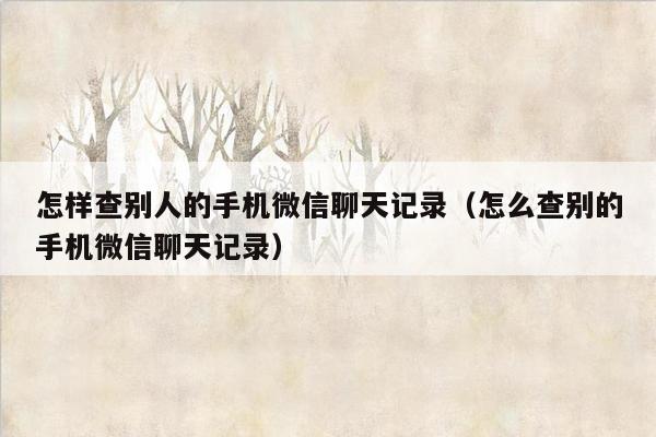 怎样查别人的手机微信聊天记录(怎么查别的手机微信聊天记录)