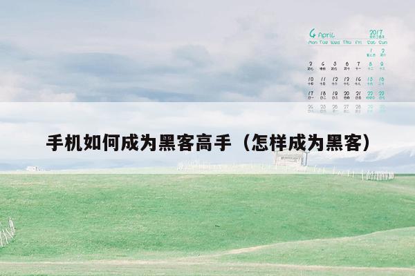 手机如何成为黑客高手(怎样成为黑客)