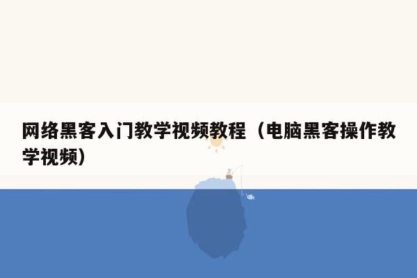 网络黑客入门教学视频教程(电脑黑客操作教学视频)