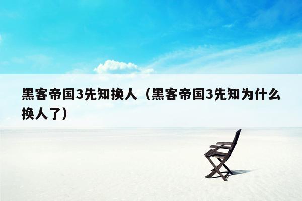 黑客帝国3先知换人(黑客帝国3先知为什么换人了)
