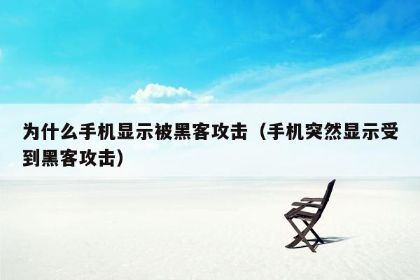 为什么手机显示被黑客攻击(手机突然显示受到黑客攻击)