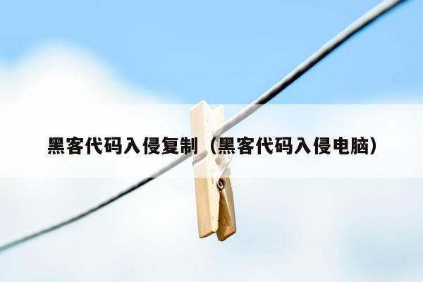 黑客代码入侵复制(黑客代码入侵电脑)