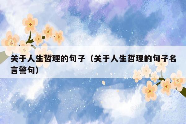 关于人生哲理的句子(关于人生哲理的句子名言警句)