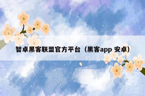 智卓黑客联盟官方平台（黑客app 安卓）