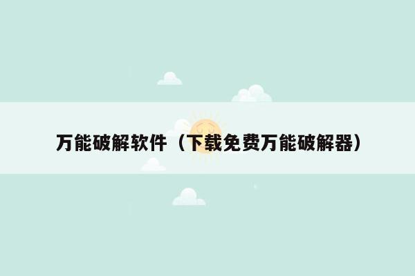万能破解软件(下载免费万能破解器)