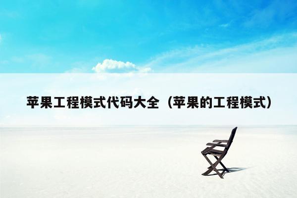 苹果工程模式代码大全(苹果的工程模式)