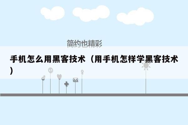 手机怎么用黑客技术(用手机怎样学黑客技术)