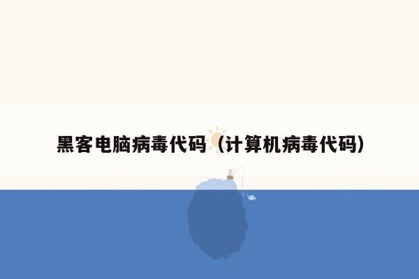 黑客电脑病毒代码(计算机病毒代码)