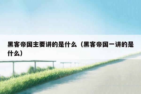 黑客帝国主要讲的是什么(黑客帝国一讲的是什么)