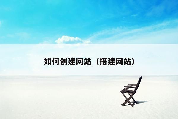 如何创建网站(搭建网站)