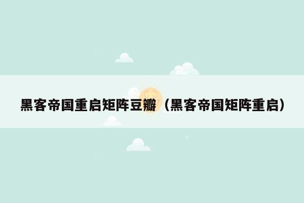 黑客帝国重启矩阵豆瓣(黑客帝国矩阵重启)