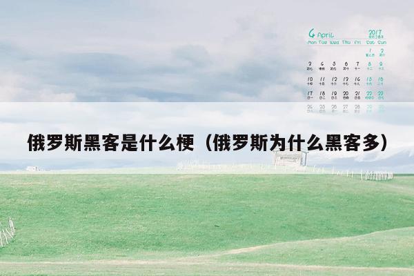 俄罗斯黑客是什么梗(俄罗斯为什么黑客多)
