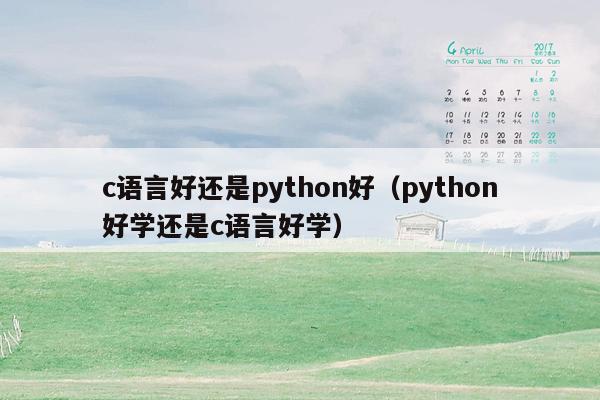 c语言好还是python好(python好学还是c语言好学)