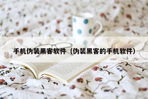 手机伪装黑客软件(伪装黑客的手机软件)