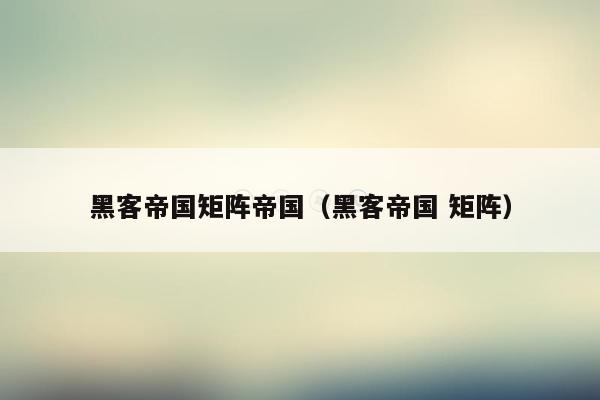 黑客帝国矩阵帝国(黑客帝国 矩阵)