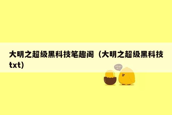 大明之超级黑科技笔趣阁(大明之超级黑科技txt)