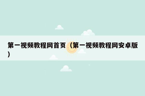 第一视频教程网首页(第一视频教程网安卓版)