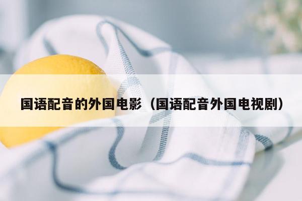 国语配音的外国电影(国语配音外国电视剧)