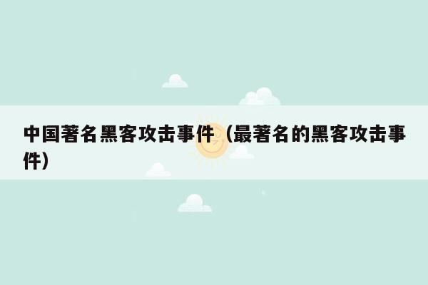 中国著名黑客攻击事件（最著名的黑客攻击事件）