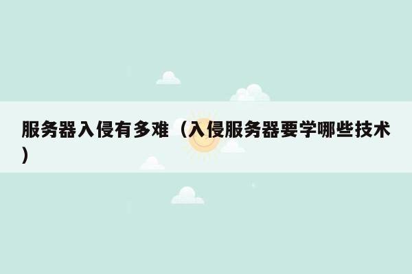 服务器入侵有多难(入侵服务器要学哪些技术)