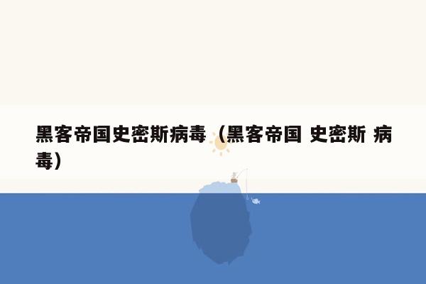 黑客帝国史密斯病毒(黑客帝国 史密斯 病毒)