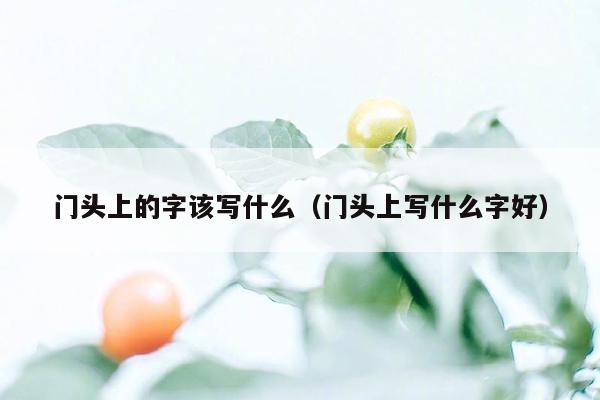门头上的字该写什么(门头上写什么字好)